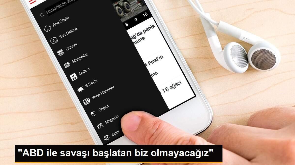 "ABD ile savaşı başlatan biz olmayacağız"