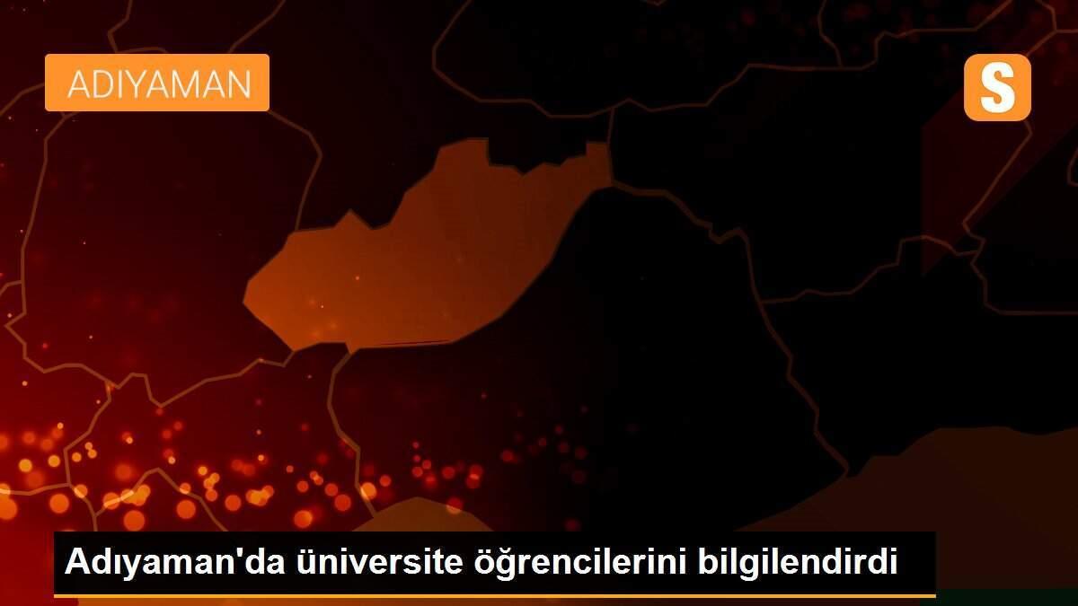 Adıyaman\'da üniversite öğrencilerini bilgilendirdi