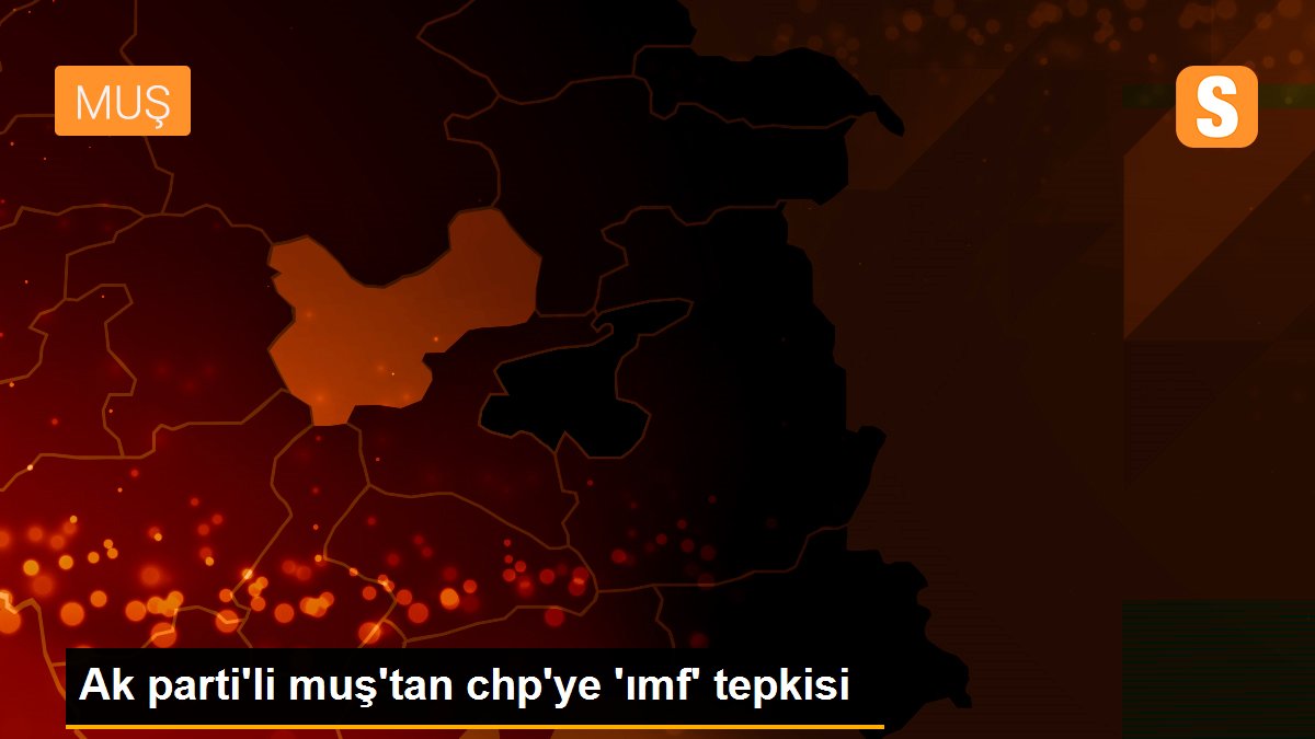 Ak parti\'li muş\'tan chp\'ye \'ımf\' tepkisi