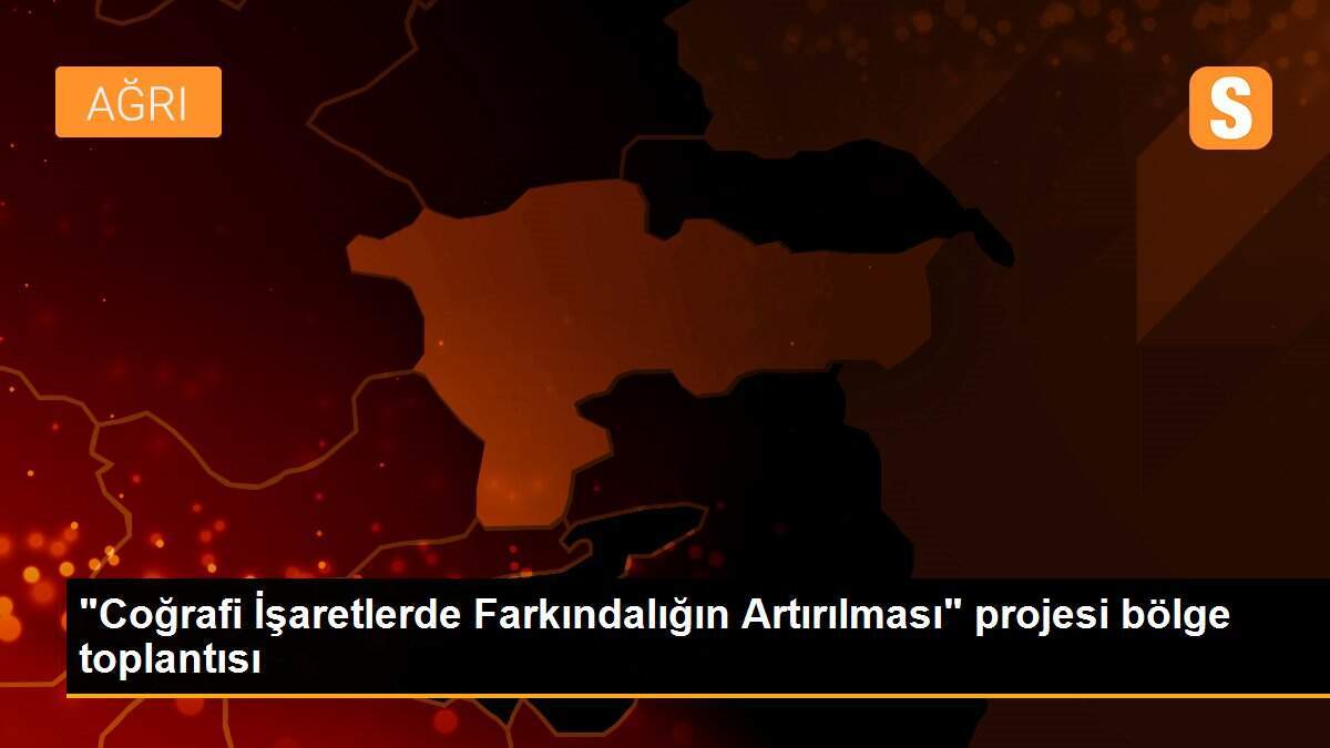 "Coğrafi İşaretlerde Farkındalığın Artırılması" projesi bölge toplantısı