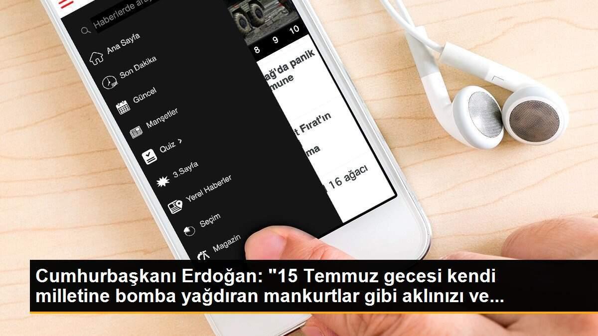 Cumhurbaşkanı Erdoğan: "15 Temmuz gecesi kendi milletine bomba yağdıran mankurtlar gibi aklınızı ve...