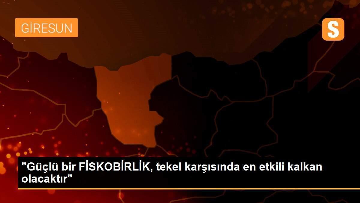 "Güçlü bir FİSKOBİRLİK, tekel karşısında en etkili kalkan olacaktır"