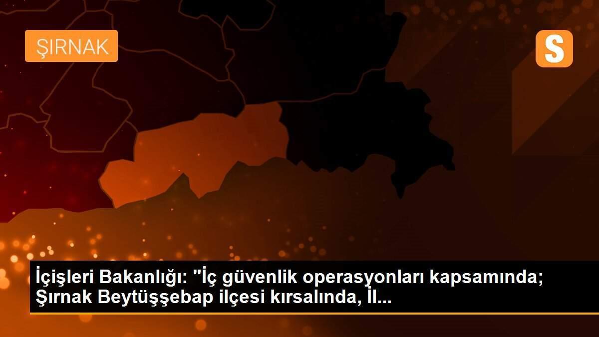 İçişleri Bakanlığı: "İç güvenlik operasyonları kapsamında; Şırnak Beytüşşebap ilçesi kırsalında, İl...