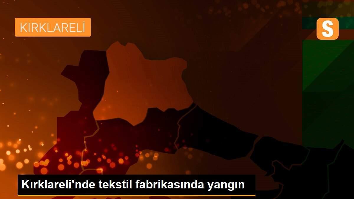 Kırklareli\'nde tekstil fabrikasında yangın