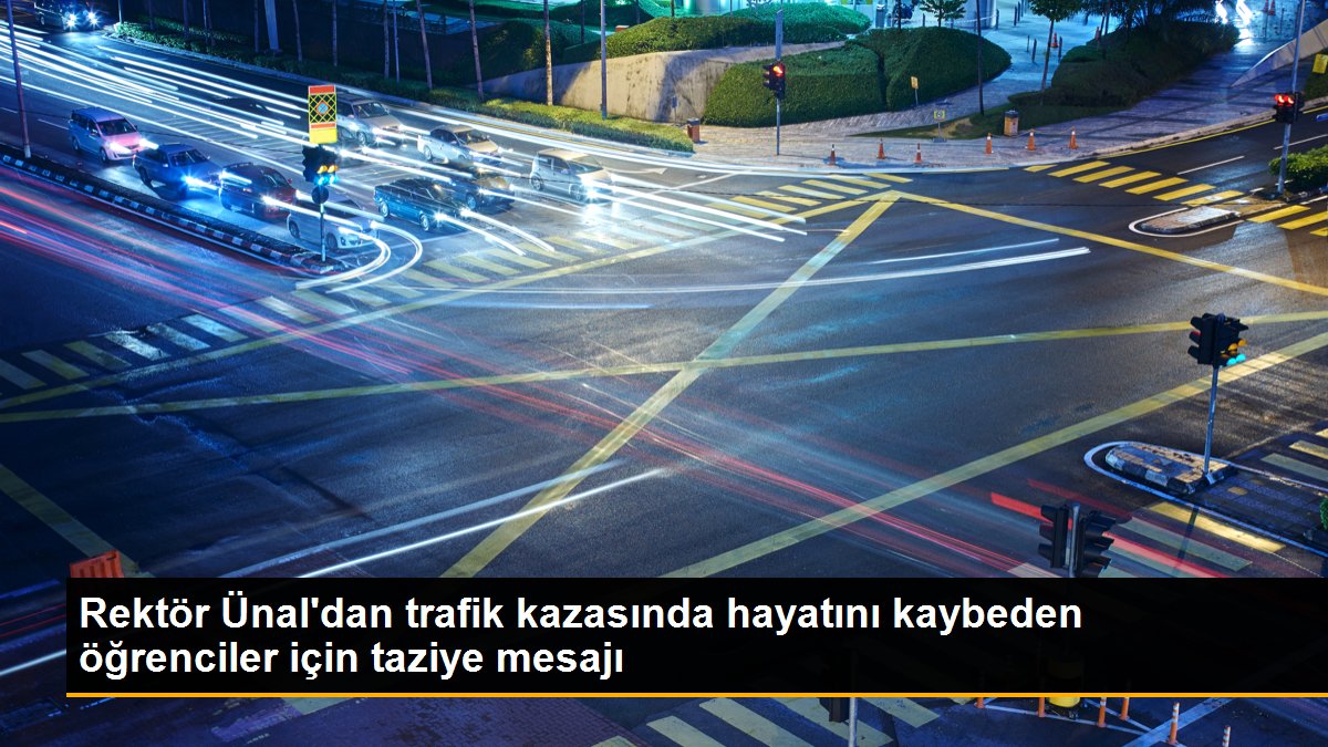 Rektör Ünal\'dan trafik kazasında hayatını kaybeden öğrenciler için taziye mesajı