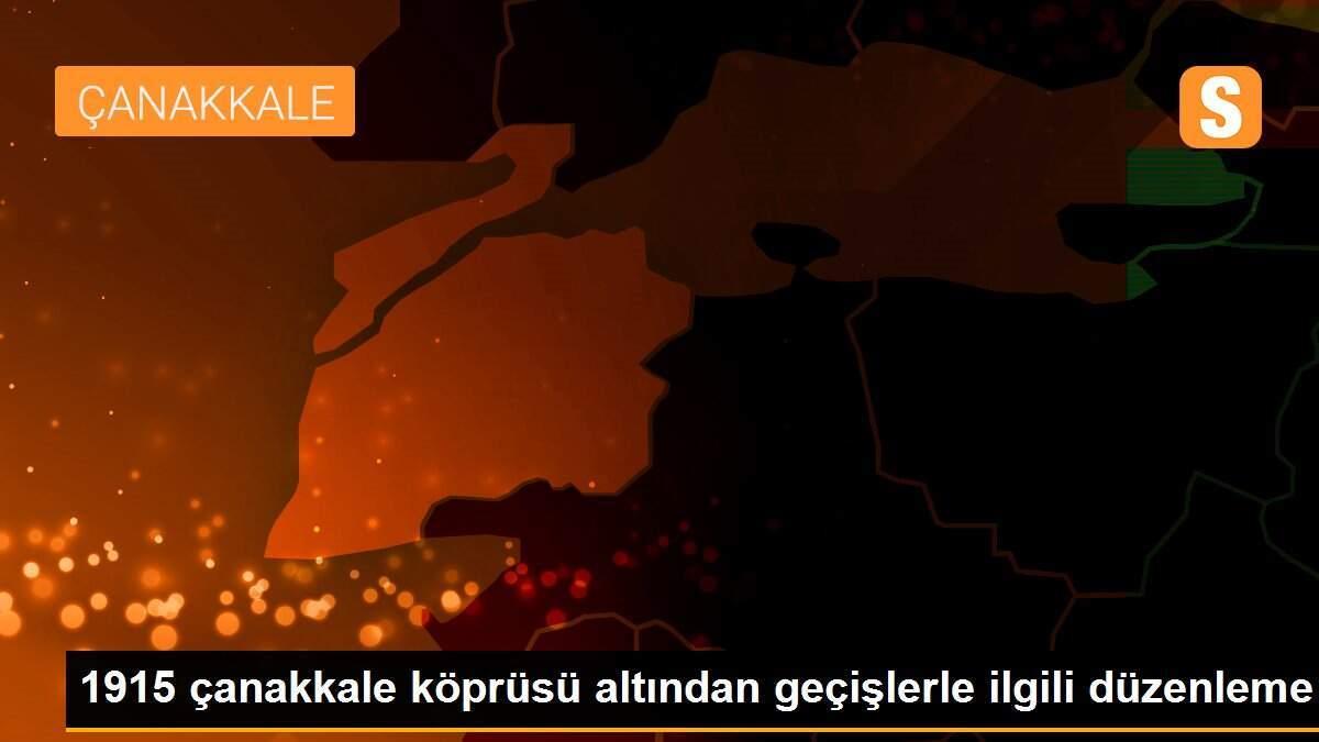 1915 çanakkale köprüsü altından geçişlerle ilgili düzenleme