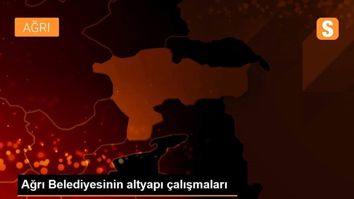 Ağrı Belediyesinin altyapı çalışmaları
