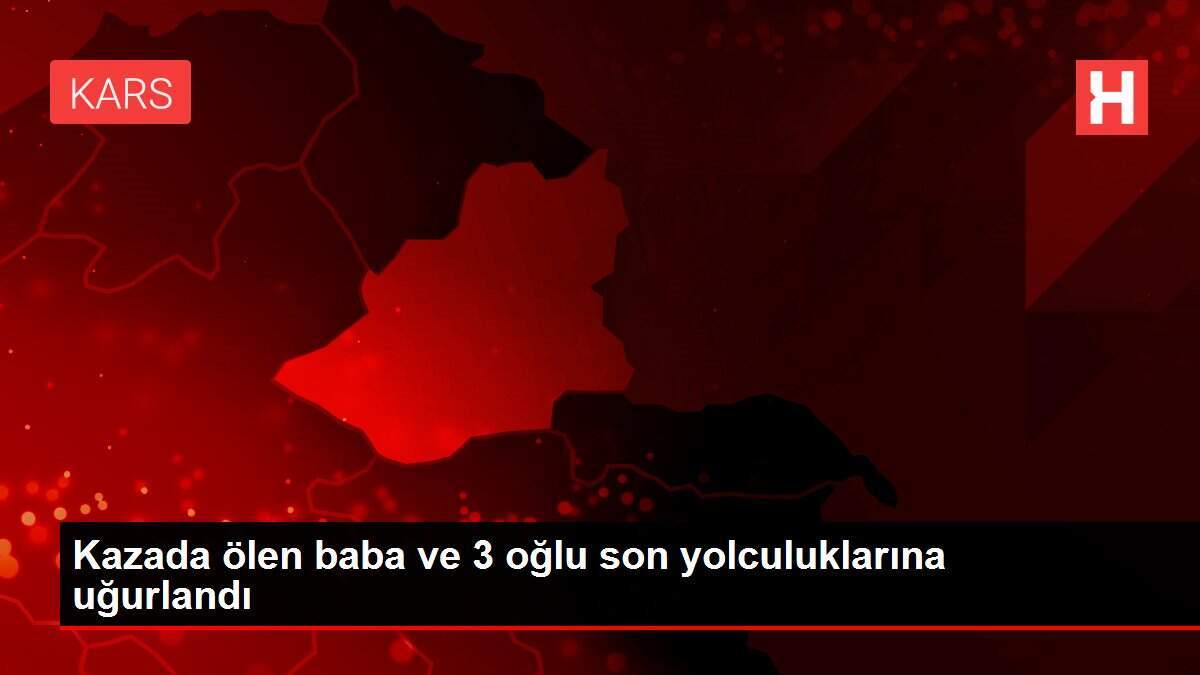 Kazada ölen baba ve 3 oğlu son yolculuklarına uğurlandı