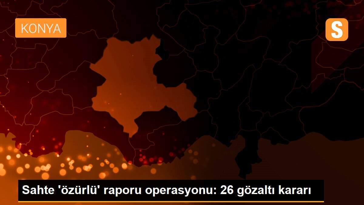 Sahte \'özürlü\' raporu operasyonu: 26 gözaltı kararı