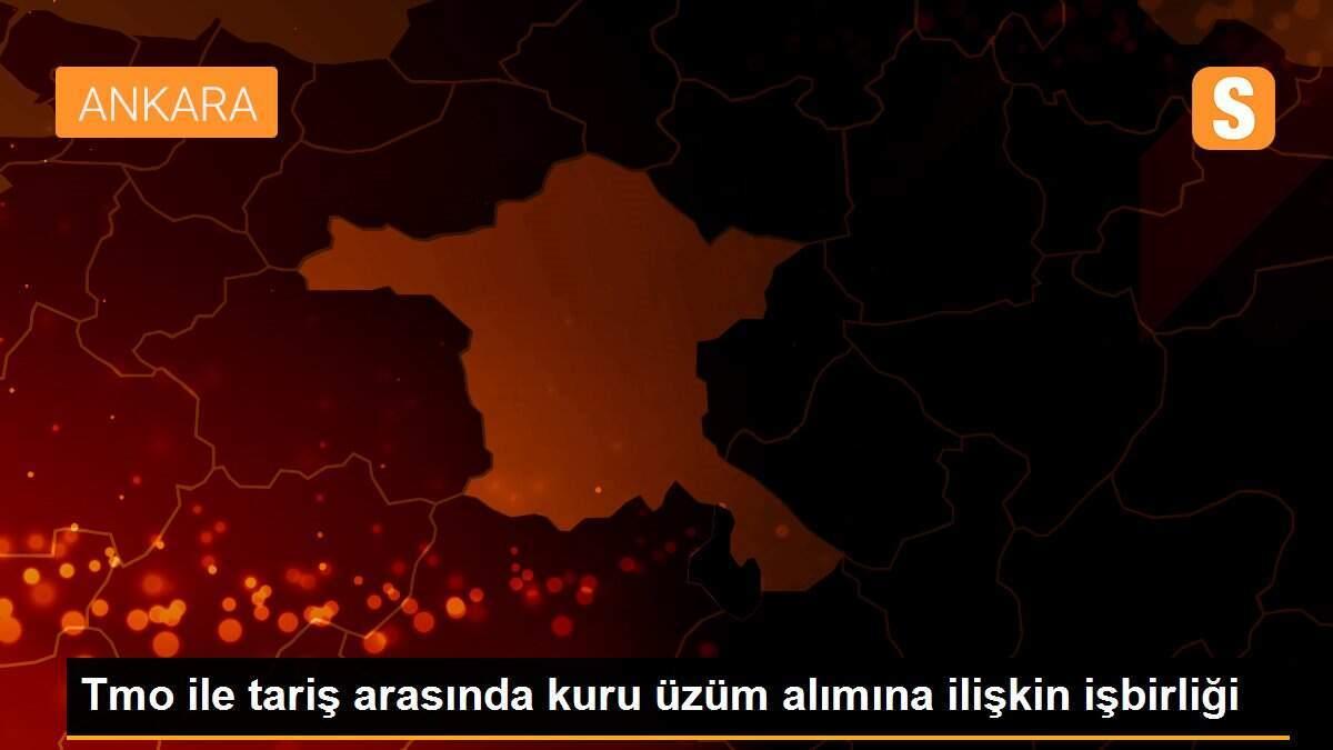 Tmo ile tariş arasında kuru üzüm alımına ilişkin işbirliği