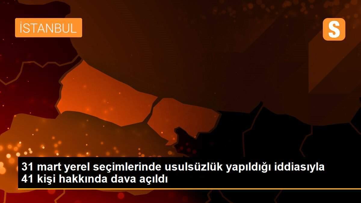 31 mart yerel seçimlerinde usulsüzlük yapıldığı iddiasıyla  41 kişi hakkında dava açıldı