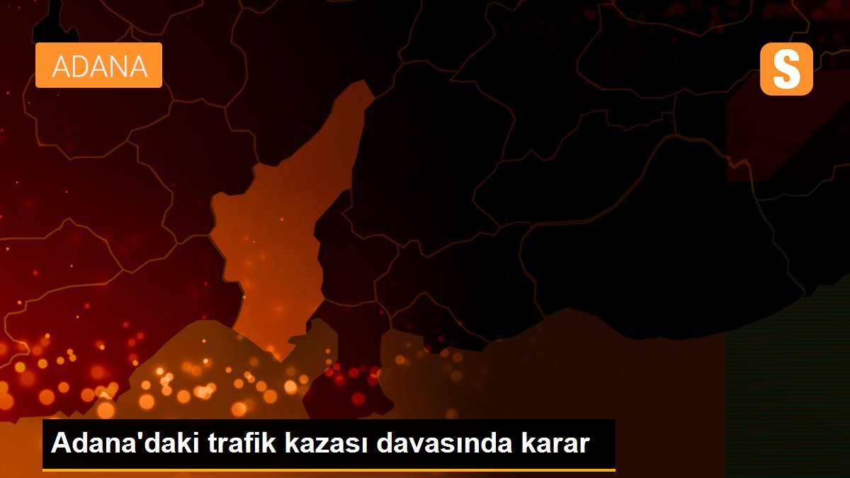 Adana\'daki trafik kazası davasında karar