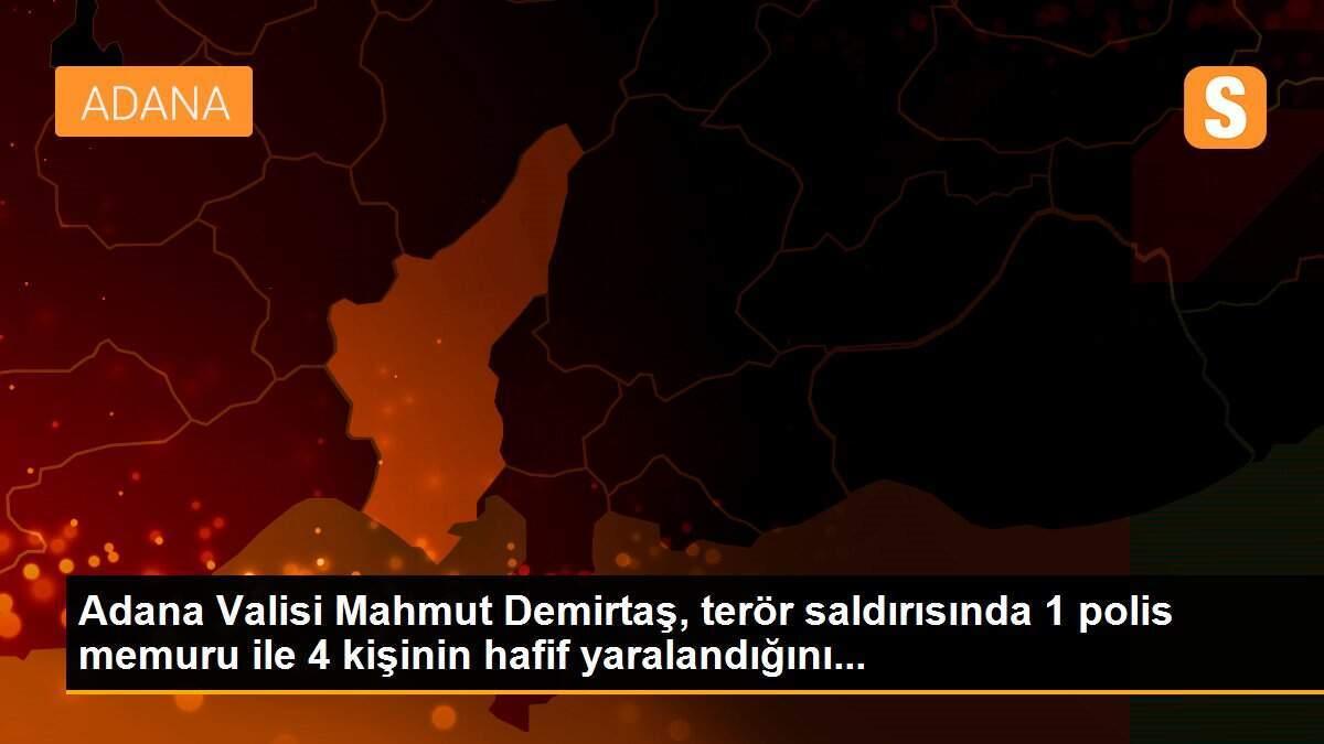 Adana Valisi Mahmut Demirtaş, terör saldırısında 1 polis memuru ile 4 kişinin hafif yaralandığını...