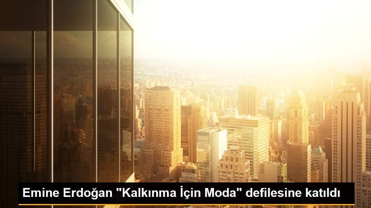 Emine Erdoğan "Kalkınma İçin Moda" defilesine katıldı