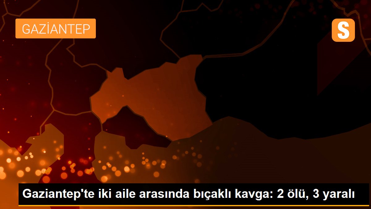 Gaziantep\'te iki aile arasında bıçaklı kavga: 2 ölü, 3 yaralı
