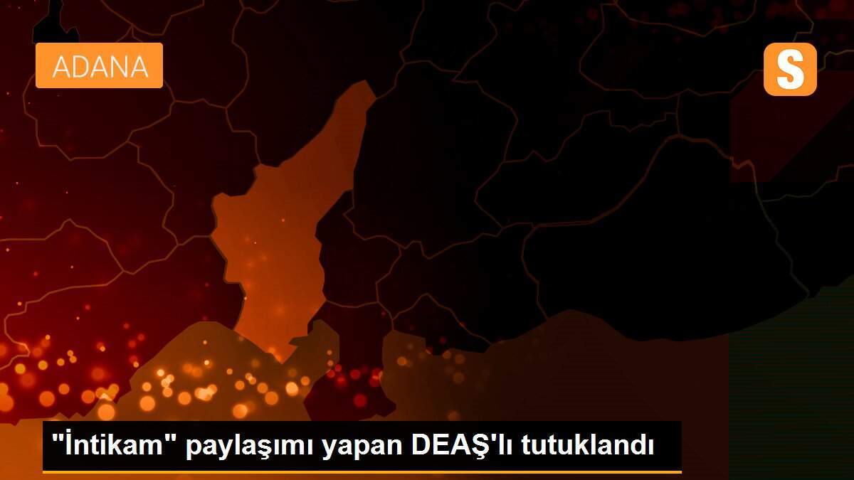 "İntikam" paylaşımı yapan DEAŞ\'lı tutuklandı