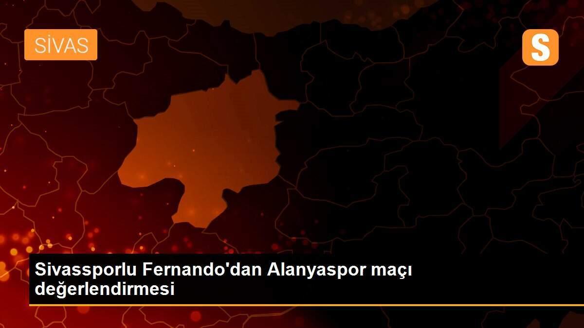 Sivassporlu Fernando\'dan Alanyaspor maçı değerlendirmesi