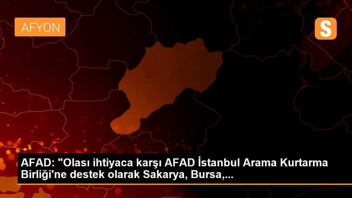 AFAD: "Olası ihtiyaca karşı AFAD İstanbul Arama Kurtarma Birliği\'ne destek olarak Sakarya, Bursa,...