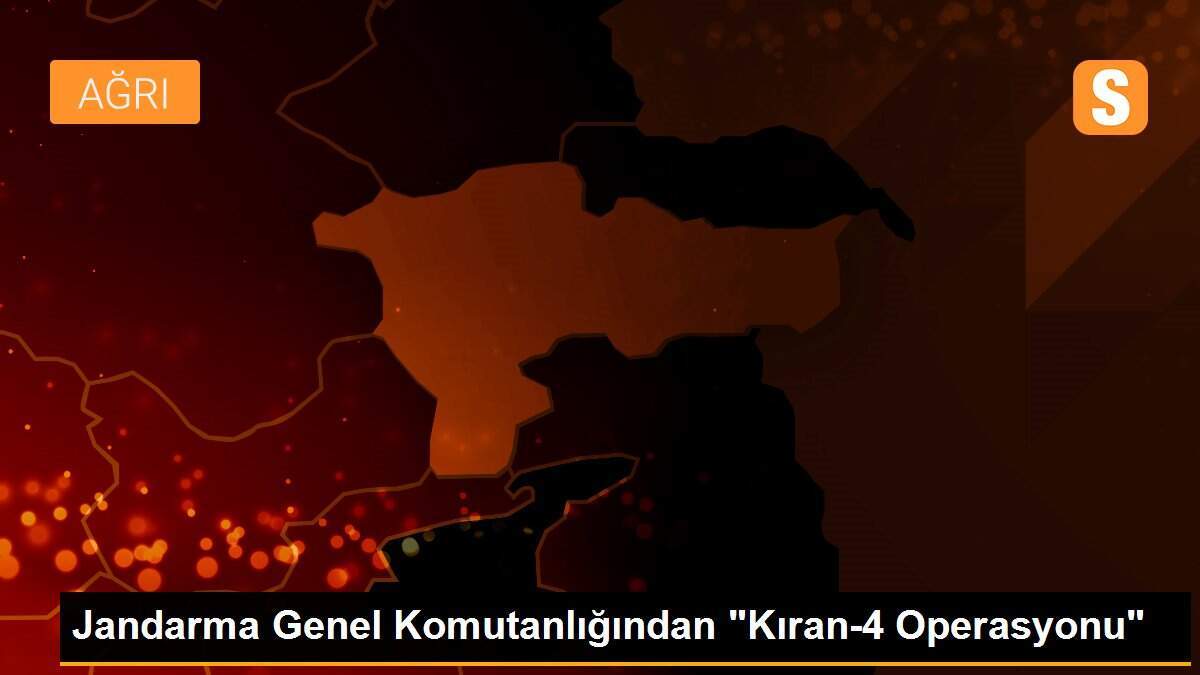 Jandarma Genel Komutanlığından "Kıran-4 Operasyonu"