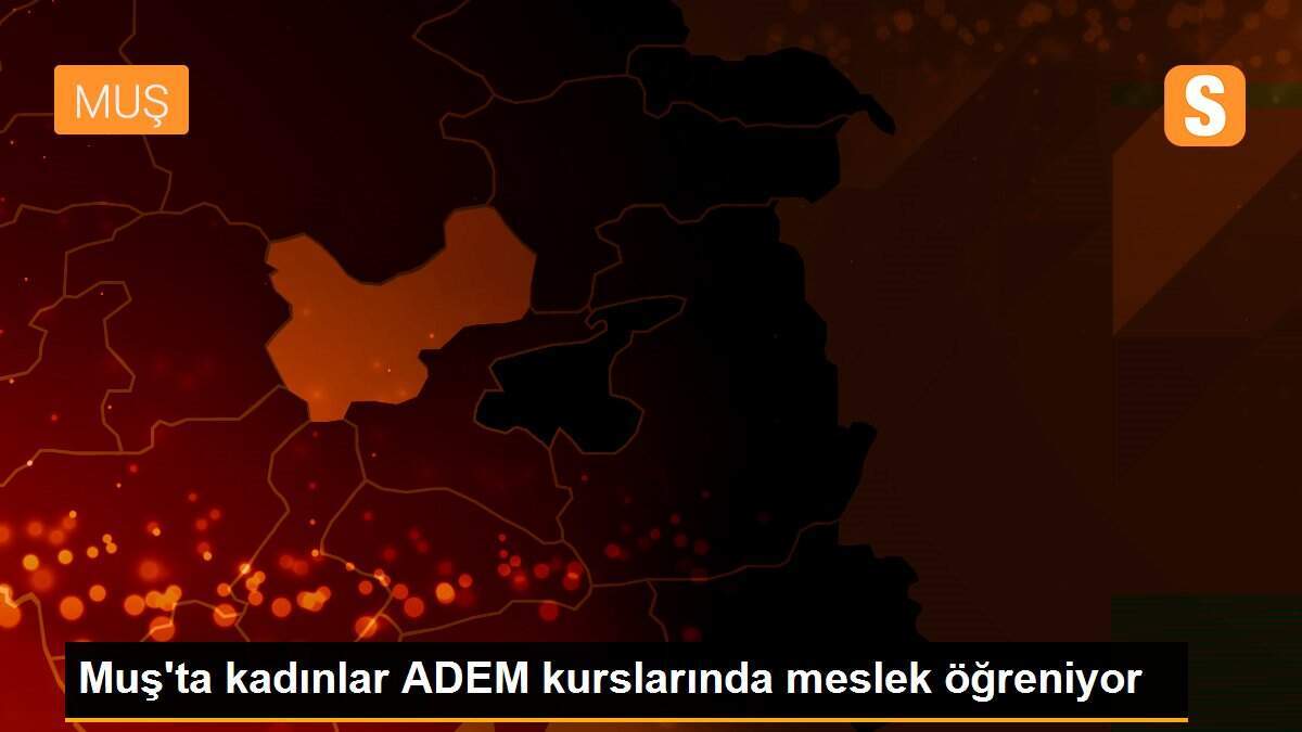 Muş\'ta kadınlar ADEM kurslarında meslek öğreniyor