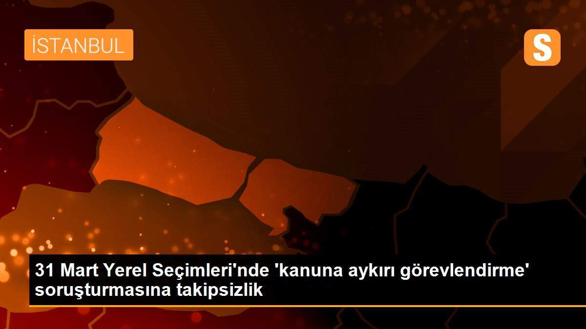31 Mart Yerel Seçimleri\'nde \'kanuna aykırı görevlendirme\' soruşturmasına takipsizlik