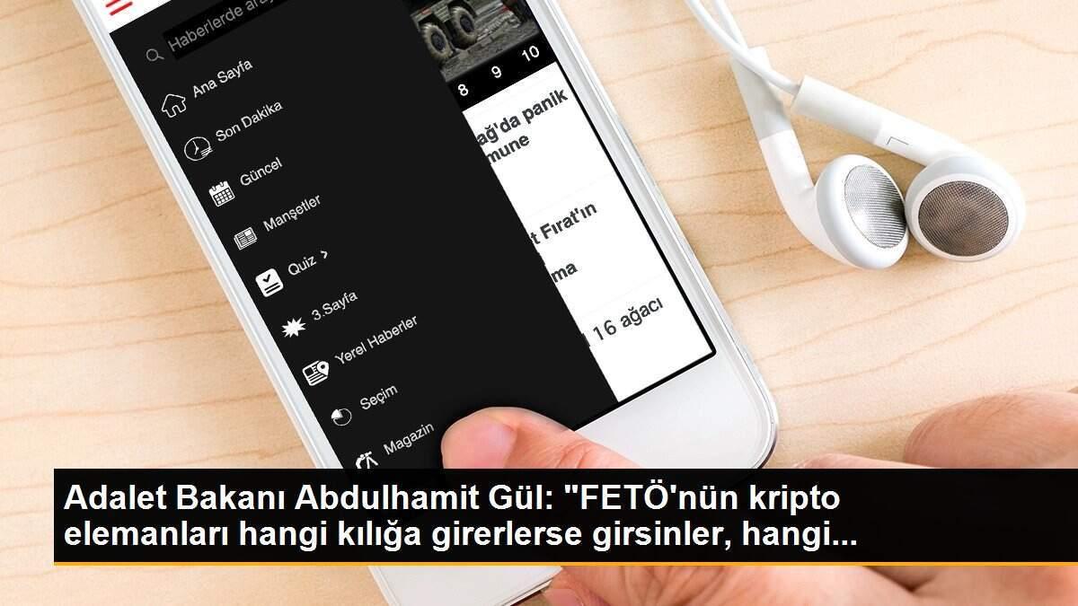 Adalet Bakanı Abdulhamit Gül: "FETÖ\'nün kripto elemanları hangi kılığa girerlerse girsinler, hangi...