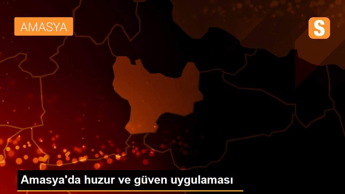 Amasya\'da huzur ve güven uygulaması