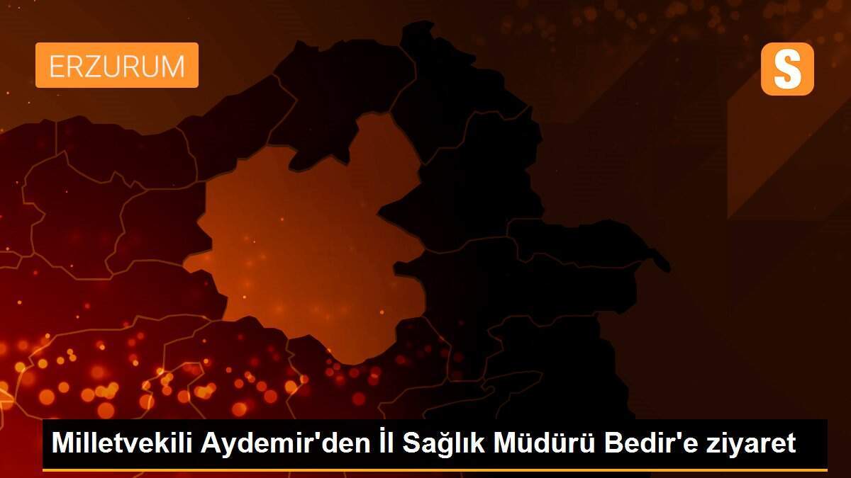 Milletvekili Aydemir\'den İl Sağlık Müdürü Bedir\'e ziyaret