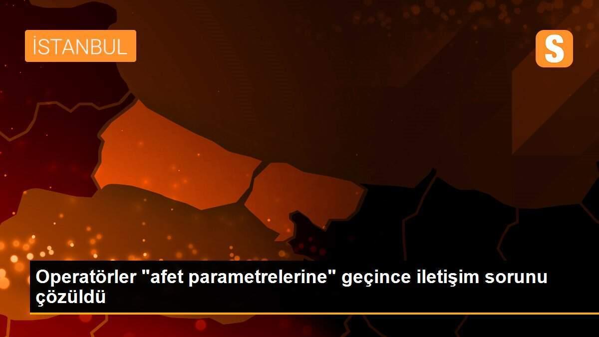 Operatörler "afet parametrelerine" geçince iletişim sorunu çözüldü