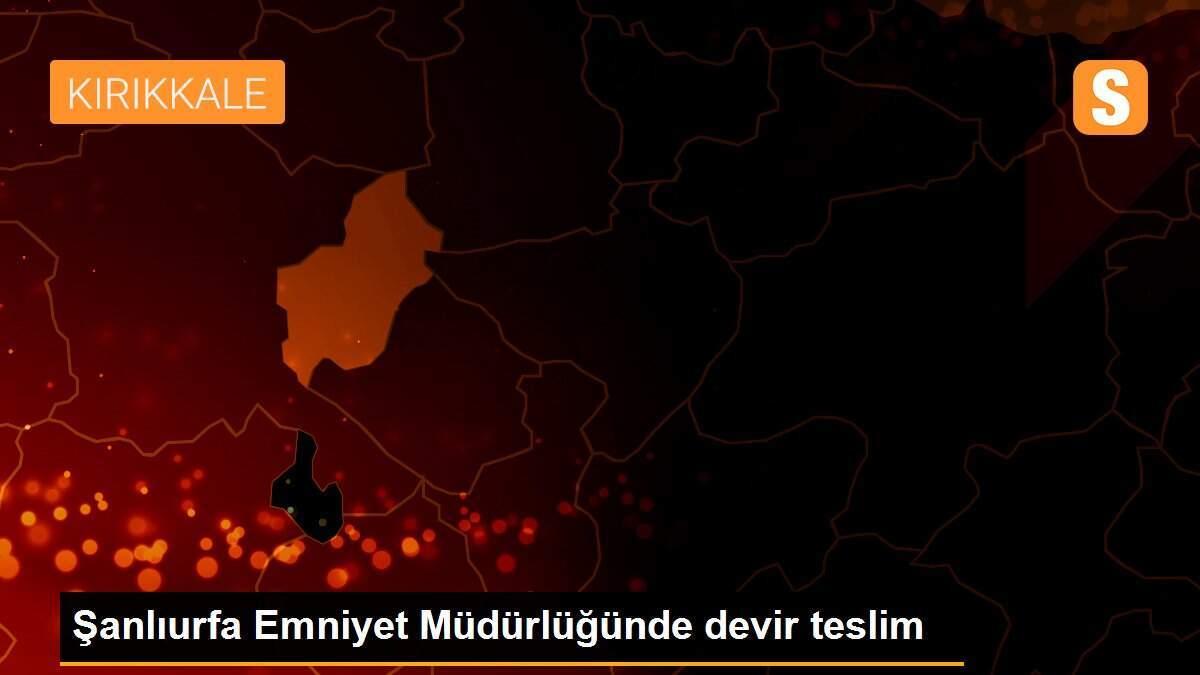 Şanlıurfa Emniyet Müdürlüğünde devir teslim