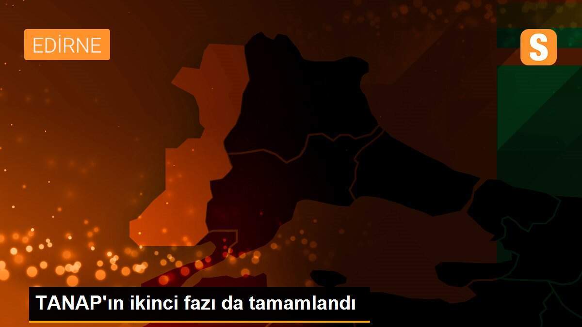 TANAP\'ın ikinci fazı da tamamlandı