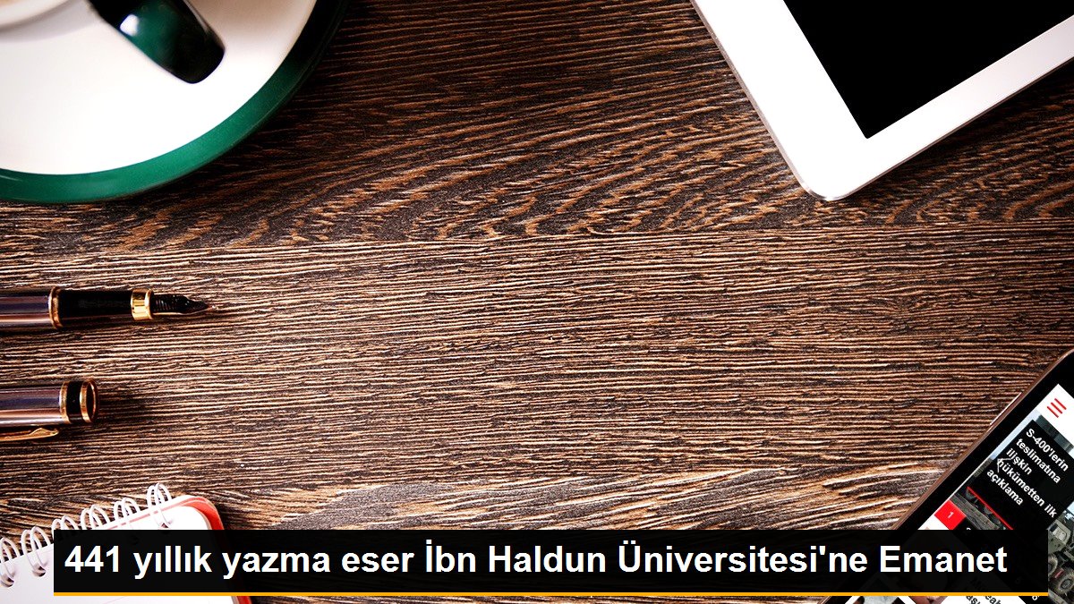 441 yıllık yazma eser İbn Haldun Üniversitesi\'ne Emanet