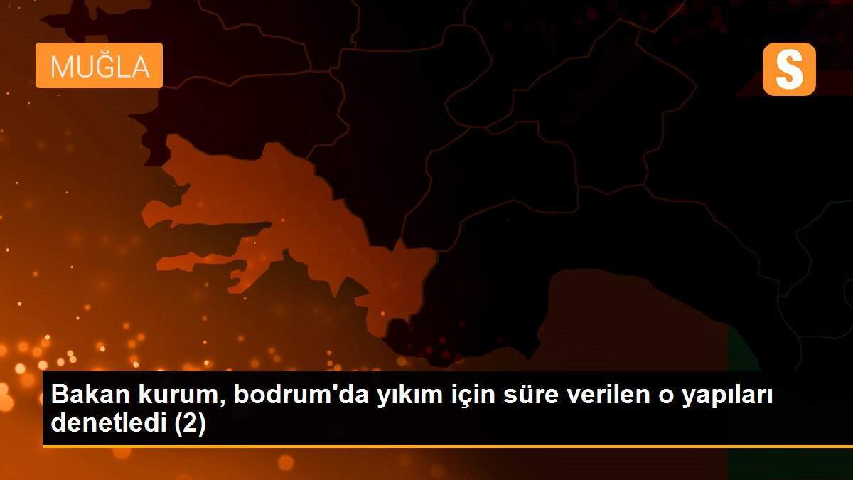 Bakan kurum, bodrum\'da yıkım için süre verilen o yapıları denetledi (2)