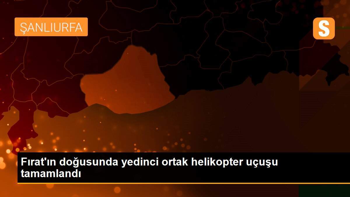 Fırat\'ın doğusunda yedinci ortak helikopter uçuşu tamamlandı