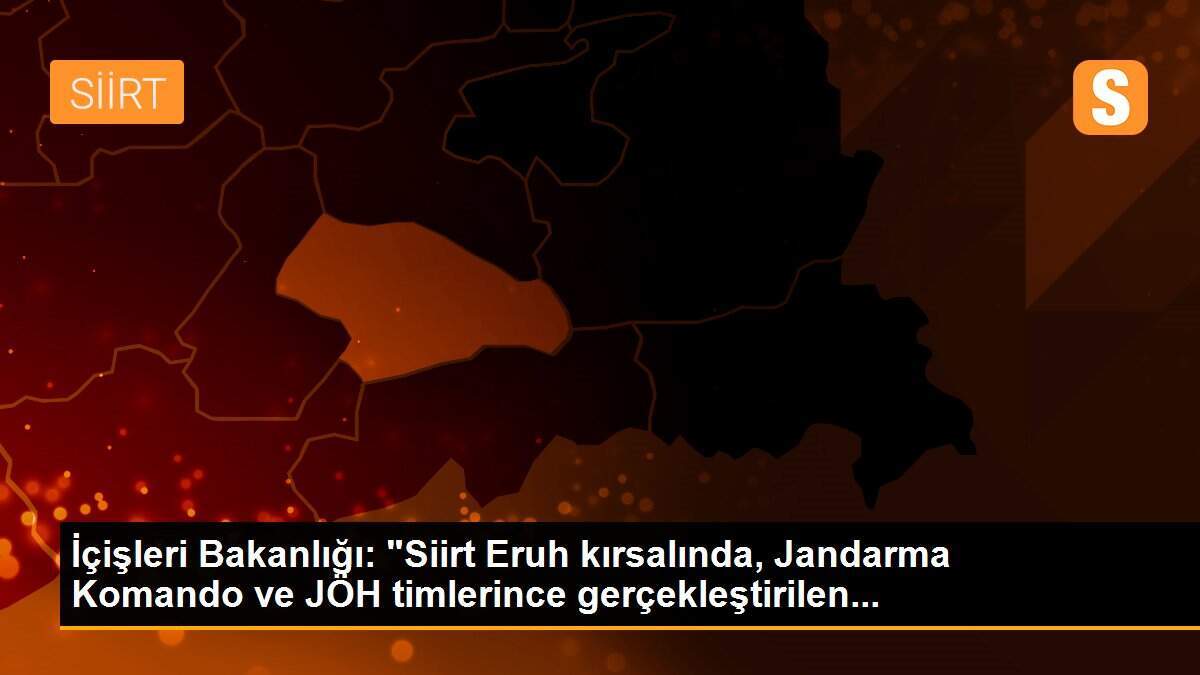 İçişleri Bakanlığı: "Siirt Eruh kırsalında, Jandarma Komando ve JÖH timlerince gerçekleştirilen...