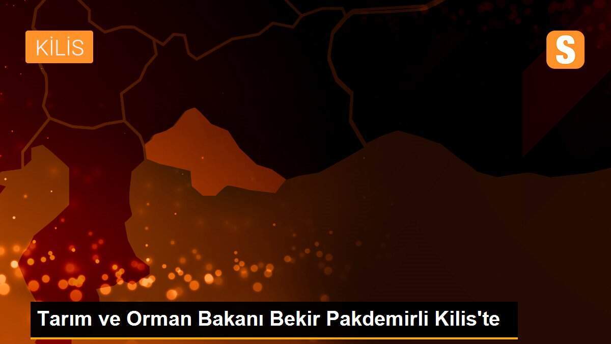 Tarım ve Orman Bakanı Bekir Pakdemirli Kilis\'te