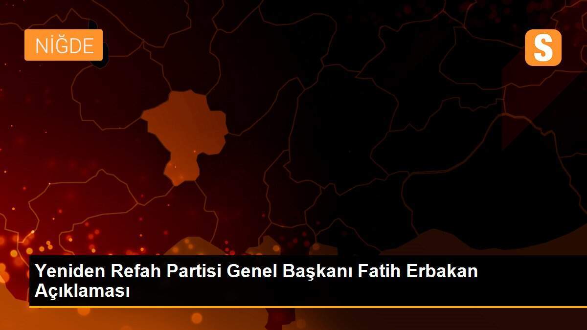 Yeniden Refah Partisi Genel Başkanı Fatih Erbakan Açıklaması