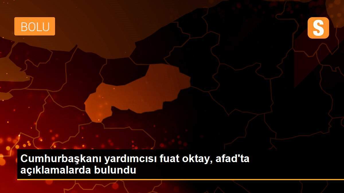 Cumhurbaşkanı yardımcısı fuat oktay, afad\'ta açıklamalarda bulundu