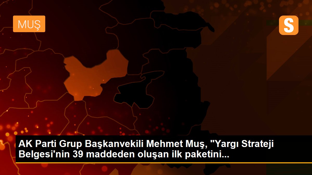 AK Parti Grup Başkanvekili Mehmet Muş, "Yargı Strateji Belgesi\'nin 39 maddeden oluşan ilk paketini...