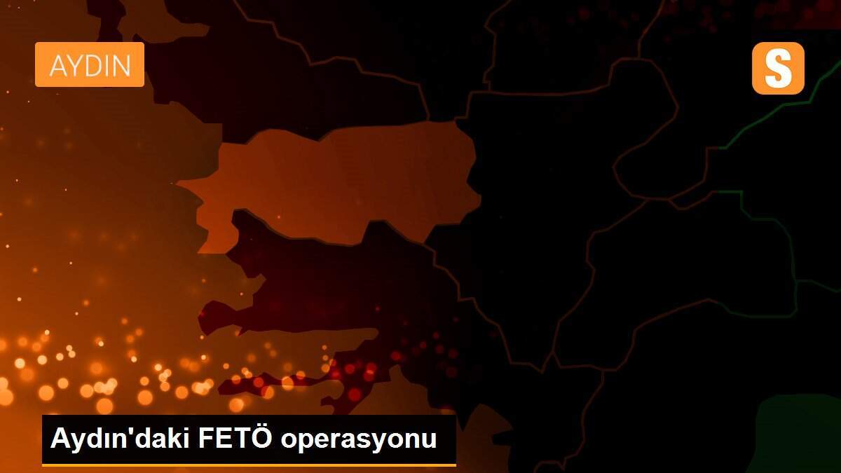 Aydın\'daki FETÖ operasyonu