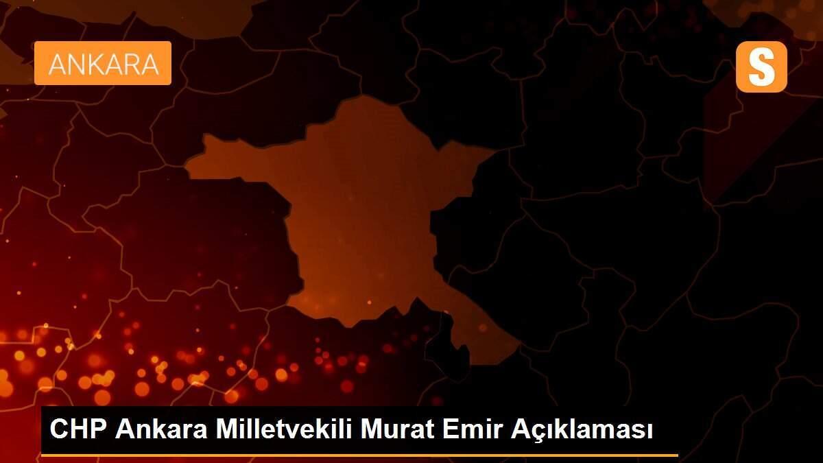 CHP Ankara Milletvekili Murat Emir Açıklaması