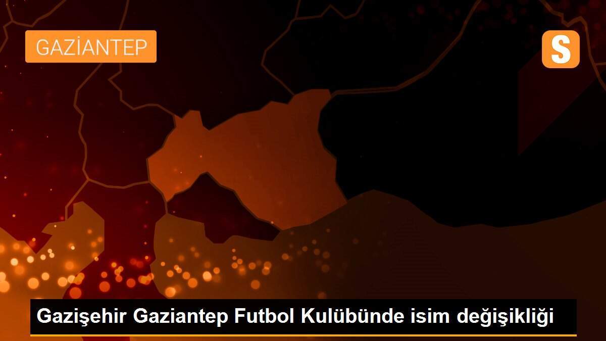 Gazişehir Gaziantep Futbol Kulübünde isim değişikliği