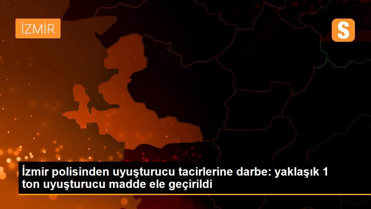 İzmir polisinden uyuşturucu tacirlerine darbe: yaklaşık 1 ton uyuşturucu madde ele geçirildi