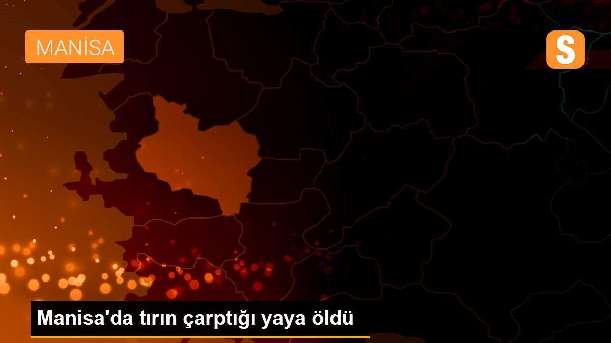 Manisa\'da tırın çarptığı yaya öldü