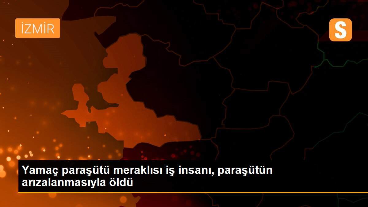 Yamaç paraşütü meraklısı iş insanı, paraşütün arızalanmasıyla öldü