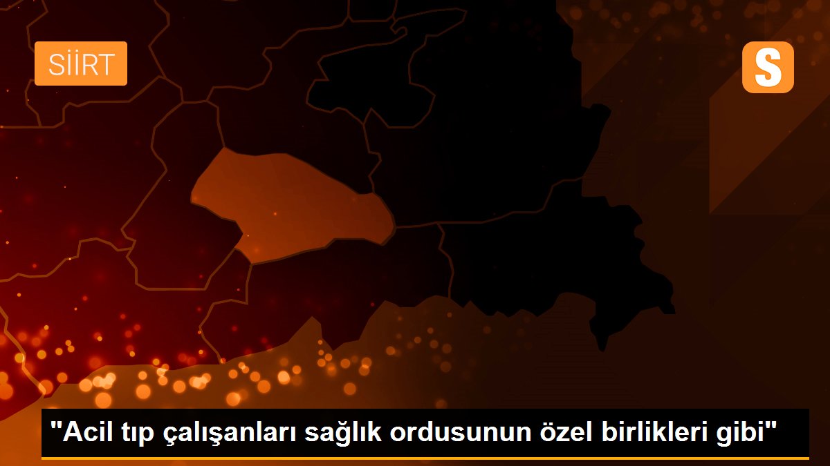 "Acil tıp çalışanları sağlık ordusunun özel birlikleri gibi"