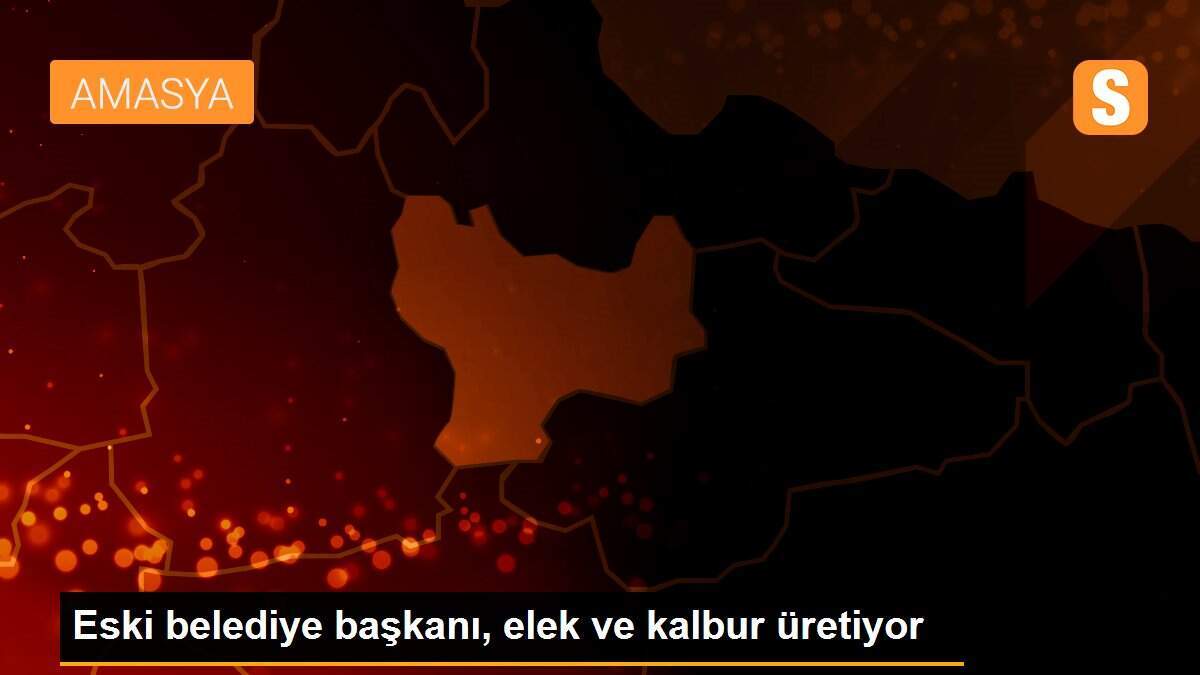Eski belediye başkanı, elek ve kalbur üretiyor