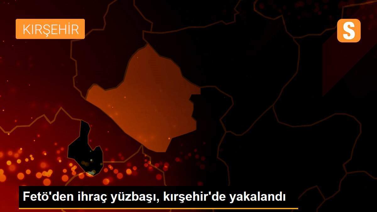 Fetö\'den ihraç yüzbaşı, kırşehir\'de yakalandı