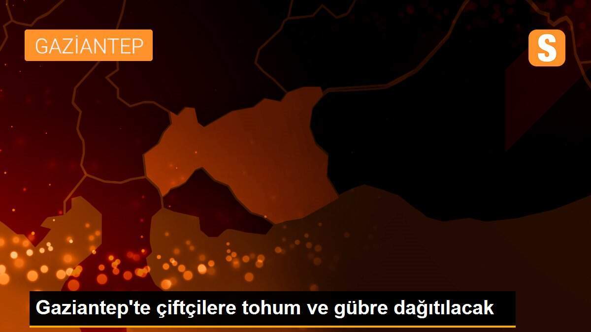 Gaziantep\'te çiftçilere tohum ve gübre dağıtılacak