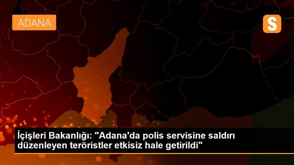 İçişleri Bakanlığı: "Adana\'da polis servisine saldırı düzenleyen teröristler etkisiz hale getirildi"
